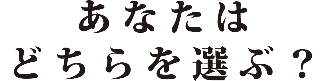 あなたはどちらを選ぶ?